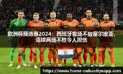 欧洲杯预选赛2024：西班牙客场不敌塞尔维亚，连续两场不胜令人担忧