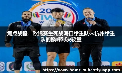 焦点战报：欧锦赛生死战海口举重队vs杭州举重队的巅峰对决较量