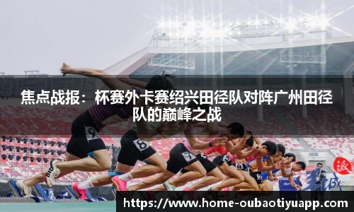 焦点战报：杯赛外卡赛绍兴田径队对阵广州田径队的巅峰之战