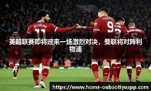 英超联赛即将迎来一场激烈对决，曼联将对阵利物浦