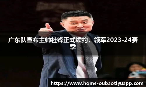 广东队宣布主帅杜锋正式续约，领军2023-24赛季
